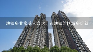 地铁房非常受人喜欢，通地铁的区域房价就1定会涨吗