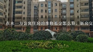 在水1方公寓住房的维修基金怎么算，新房交易税费怎