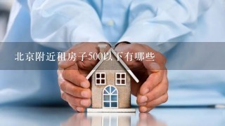 北京附近租房子500以下有哪些