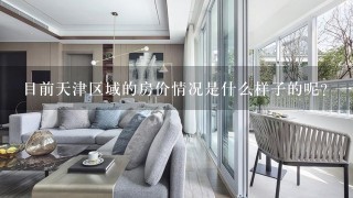 目前天津区域的房价情况是什么样子的呢？1万5均价