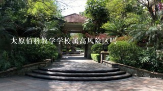 太原佰科教学学校属高风险区吗