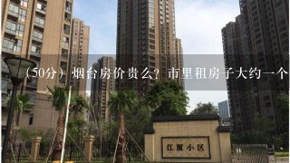 （50分）烟台房价贵么？市里租房子大约1个月多少钱