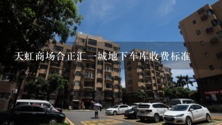 天虹商场合正汇1城地下车库收费标准