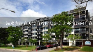 浠水左岸春天没有按时交房怎么办可以向产商要违约金