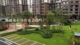 福建龙岩房价还会涨吗？