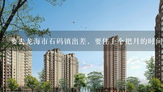 要去龙海市石码镇出差，要住上个把月的时间，请问石