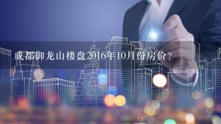 成都御龙山楼盘2016年10月份房价?