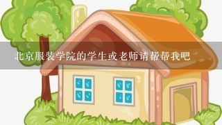 北京服装学院的学生或老师请帮帮我吧