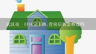 武汉市硚口区宝丰路,营房后街会拆迁吗