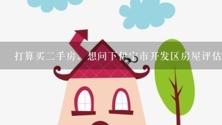 打算买2手房，想问下伊宁市开发区房屋评估值1般为房价的多少，这样好准备首付