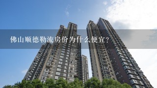 佛山顺德勒流房价为什么便宜？