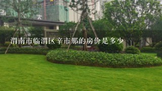 渭南市临渭区辛市那的房价是多少