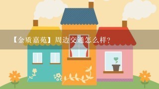 【金质嘉苑】周边交通怎么样？