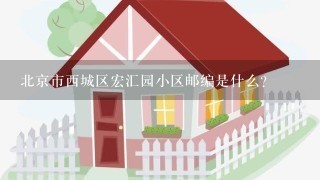 北京市西城区宏汇园小区邮编是什么?