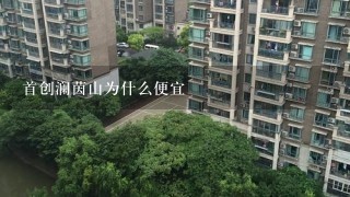 首创澜茵山为什么便宜