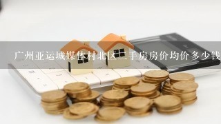 广州亚运城媒体村北区2手房房价均价多少钱1平米？