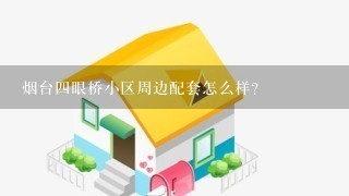 烟台4眼桥小区周边配套怎么样？