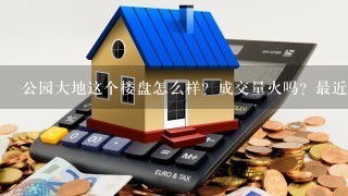 公园大地这个楼盘怎么样？成交量火吗？最近房价上升大不大？