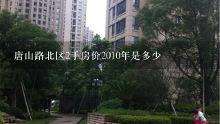 唐山路北区2手房价2010年是多少