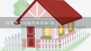 以友善为话题的演讲稿5篇