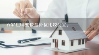 石家庄哪些楼盘价位比较便宜。