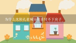 为什么沈阳孔雀城分期首付不下房子