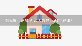 想知道：成都 西源大道芒果酒店 在哪？