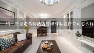 腾冲千里走单骑酒店管理有限责任公司怎么样？