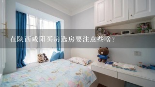 在陕西咸阳买房选房要注意些啥？