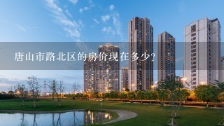 唐山市路北区的房价现在多少？