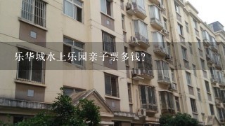 乐华城水上乐园亲子票多钱？