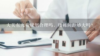 大关东9苑规划合理吗，楼栋间距够大吗？