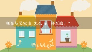 现在从吴家山 怎么 到 将军路？？