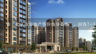 读“北京市房地产等价线分布图”，回答7～8题： 7．房价高于4 000元／平方米的范围内，变幅最大的区域位