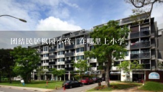 团结民居枫园小孩，在哪里上小学。