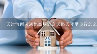 天津河西区凯德商场到富民路天琴里步行怎么走