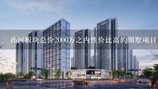 孙河板块总价2000万之内性价比高的别墅项目有哪些？