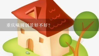 重庆曦圆创景好不好？