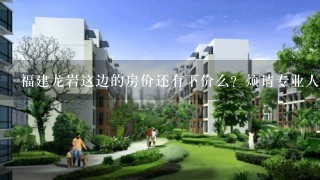 福建龙岩这边的房价还有下价么？烦请专业人士帮分析下，谢谢。