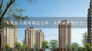 大关东8苑环境怎么样，主要缺点是什么？