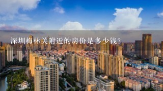深圳梅林关附近的房价是多少钱?