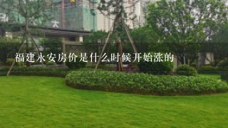 福建永安房价是什么时候开始涨的