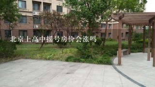 北京上高中摇号房价会涨吗