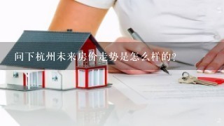 问下杭州未来房价走势是怎么样的？