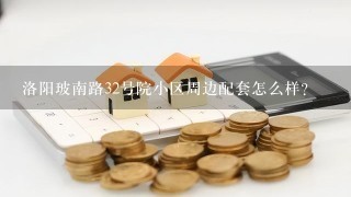 洛阳玻南路32号院小区周边配套怎么样？