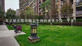 北京延庆楼房做卫生间防水多少钱1平米？