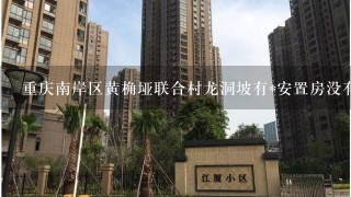 重庆南岸区黄桷垭联合村龙洞坡有*安置房没有