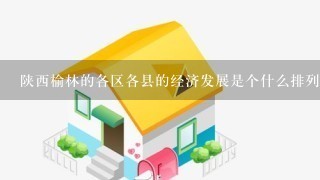 陕西榆林的各区各县的经济发展是个什么排列？房价都