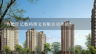 合肥仟亿数码图文有限公司介绍？