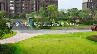 绍兴金时代广场怎么去镜湖奥体中心